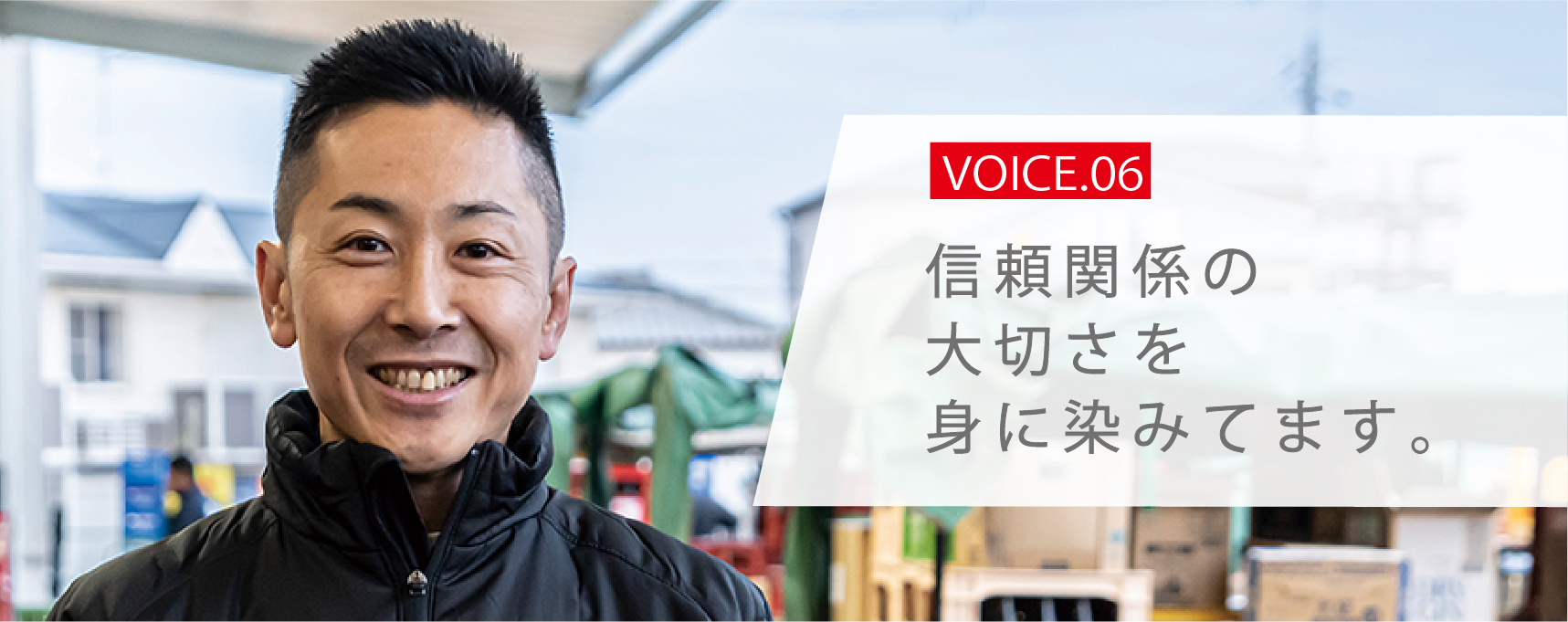 VOICE.06 信頼関係の大切さを身に染みてます。